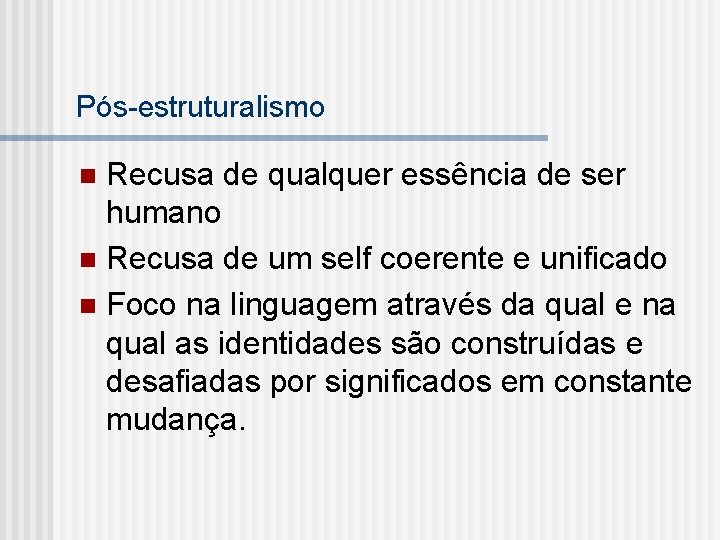 Pós-estruturalismo Recusa de qualquer essência de ser humano n Recusa de um self coerente