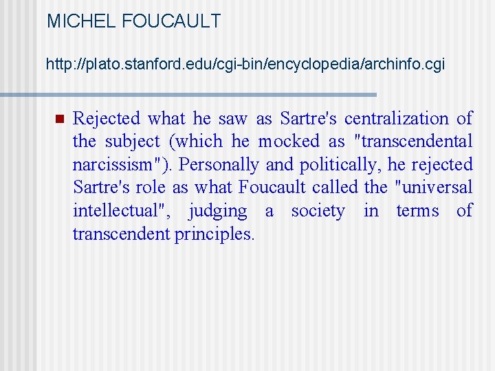 MICHEL FOUCAULT http: //plato. stanford. edu/cgi-bin/encyclopedia/archinfo. cgi n Rejected what he saw as Sartre's