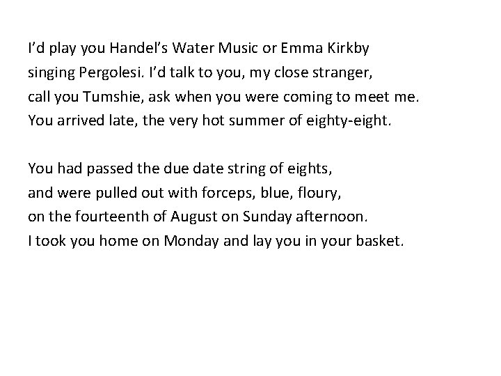 I’d play you Handel’s Water Music or Emma Kirkby singing Pergolesi. I’d talk to I’d play you Handel’s Water Music or Emma Kirkby singing Pergolesi. I’d talk to