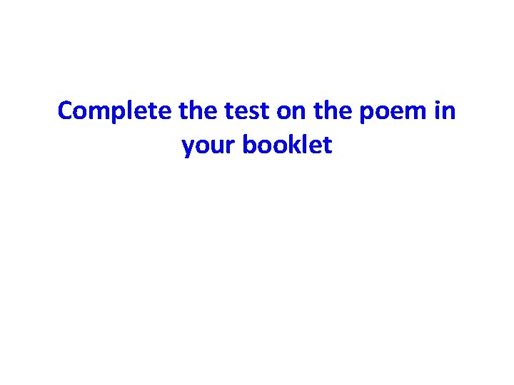 Complete the test on the poem in your booklet Complete the test on the poem in your booklet