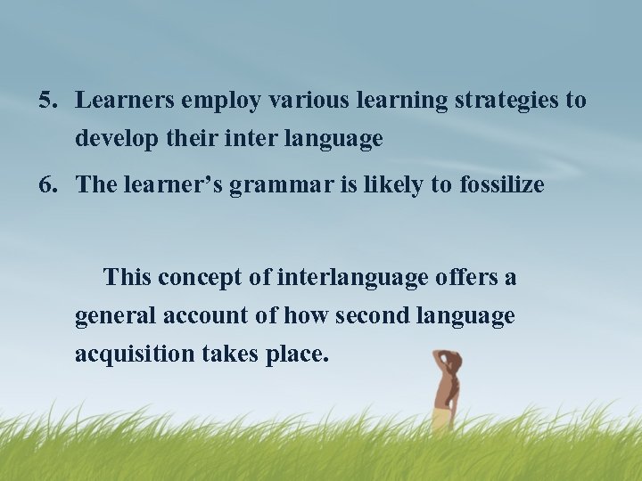 5. Learners employ various learning strategies to develop their inter language 6. The learner’s