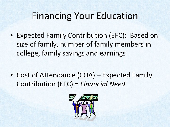 Financing Your Education • Expected Family Contribution (EFC): Based on size of family, number