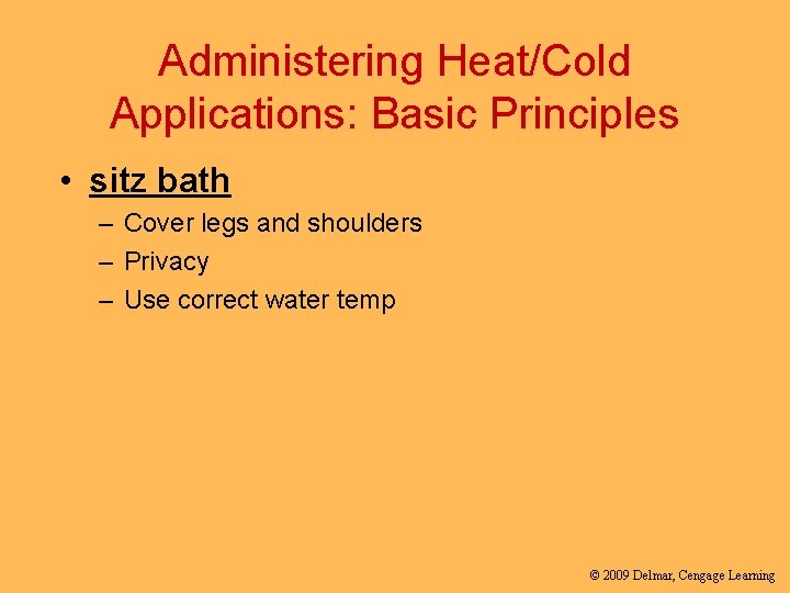 Administering Heat/Cold Applications: Basic Principles • sitz bath – Cover legs and shoulders –