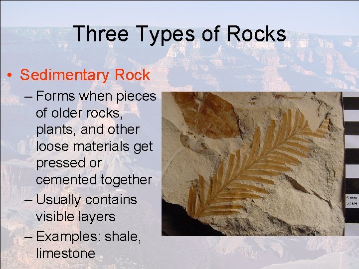 Three Types of Rocks • Sedimentary Rock – Forms when pieces of older rocks,