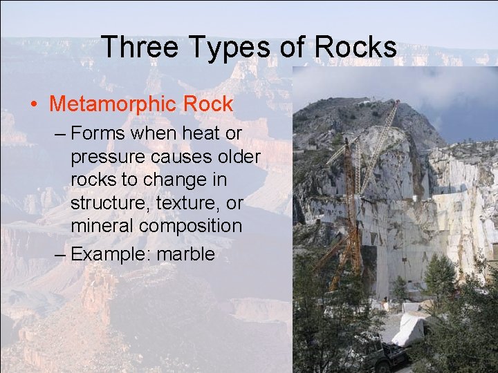 Three Types of Rocks • Metamorphic Rock – Forms when heat or pressure causes