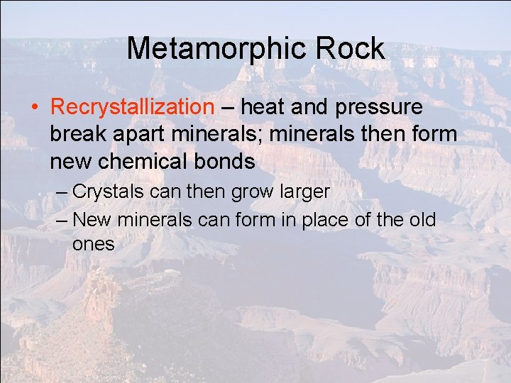 Metamorphic Rock • Recrystallization – heat and pressure break apart minerals; minerals then form