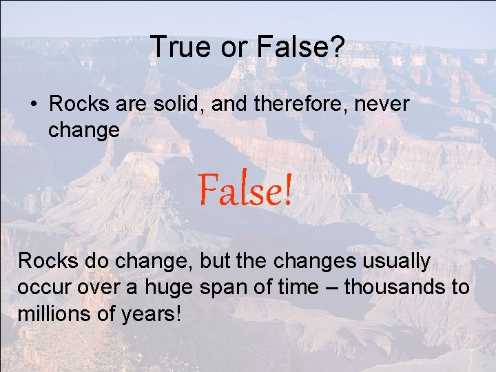 True or False? • Rocks are solid, and therefore, never change False! Rocks do