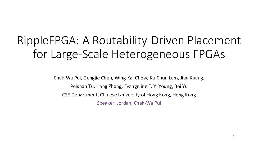 Ripple. FPGA: A Routability-Driven Placement for Large-Scale Heterogeneous FPGAs Chak-Wa Pui, Gengjie Chen, Wing-Kai