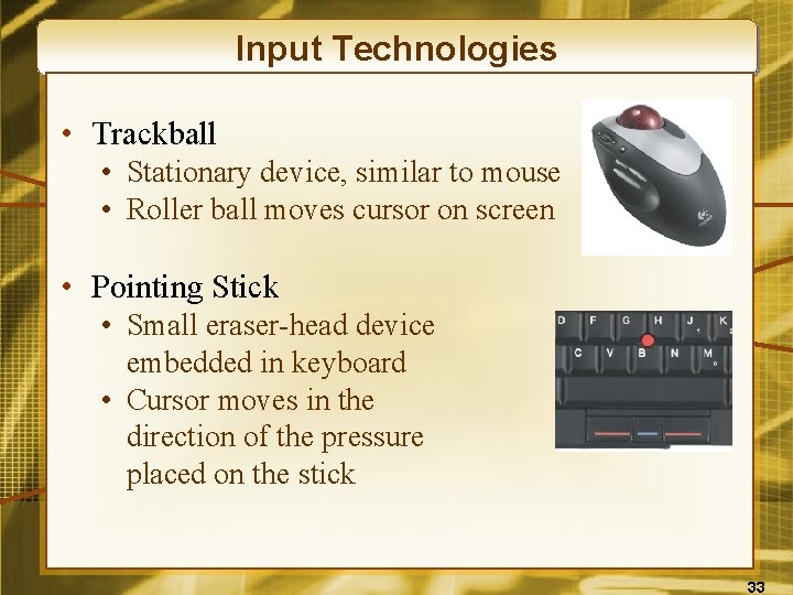 Input Technologies • Trackball • Stationary device, similar to mouse • Roller ball moves