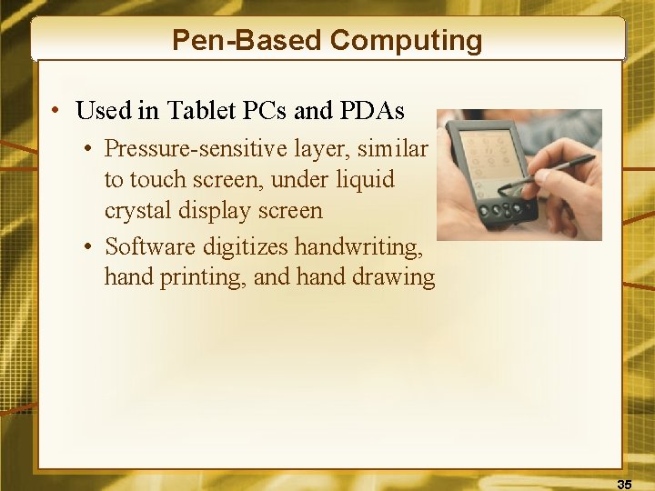 Pen-Based Computing • Used in Tablet PCs and PDAs • Pressure-sensitive layer, similar to