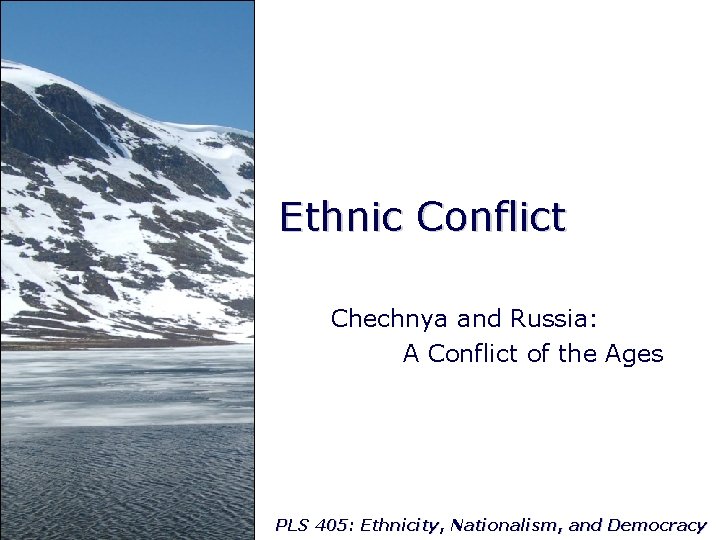 Ethnic Conflict Chechnya and Russia: A Conflict of the Ages PLS 405: Ethnicity, Nationalism,
