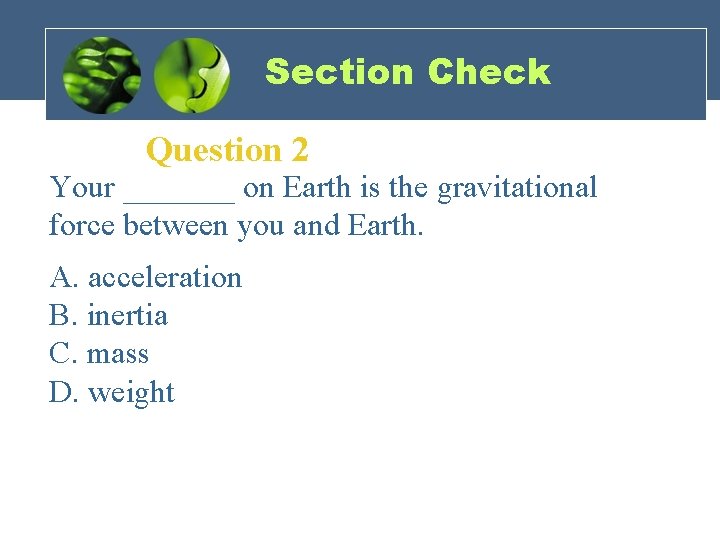 Section Check Question 2 Your _______ on Earth is the gravitational force between you