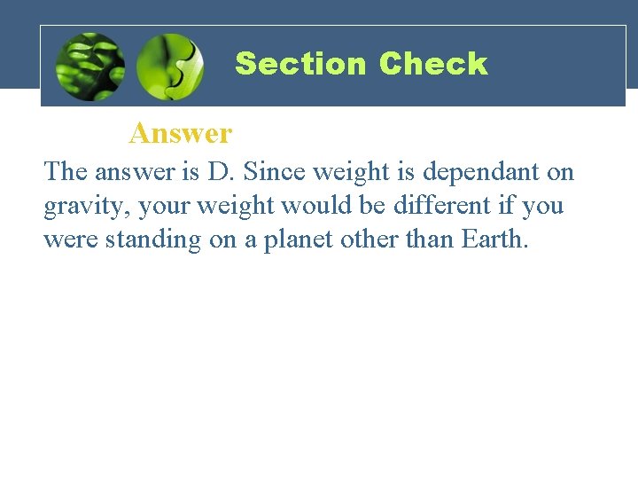 Section Check Answer The answer is D. Since weight is dependant on gravity, your
