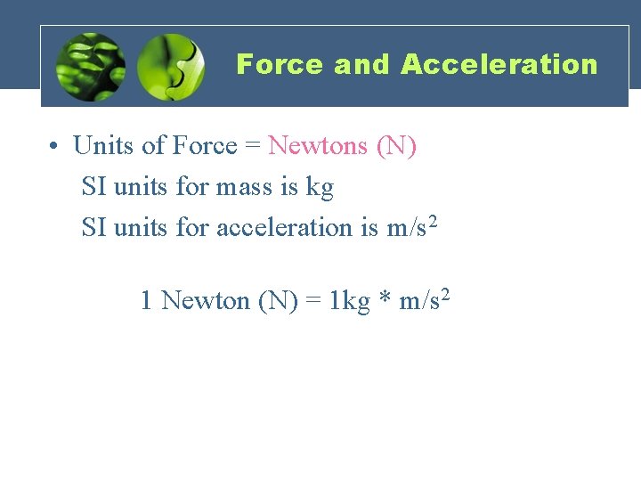 Force and Acceleration • Units of Force = Newtons (N) SI units for mass