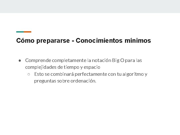 Cómo prepararse - Conocimientos mínimos ● Comprende completamente la notación Big O para las