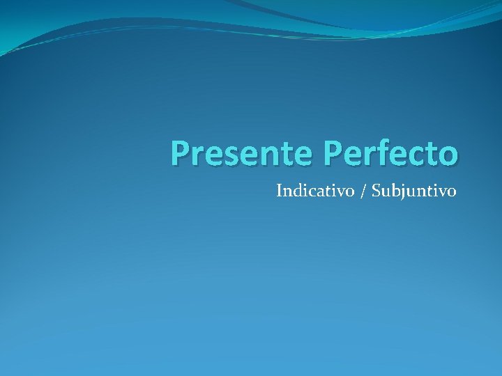 Presente Perfecto Indicativo / Subjuntivo 