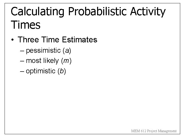 Calculating Probabilistic Activity Times • Three Time Estimates – pessimistic (a) – most likely