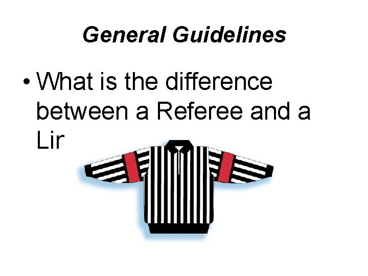 General Guidelines • What is the difference between a Referee and a Linesman? 