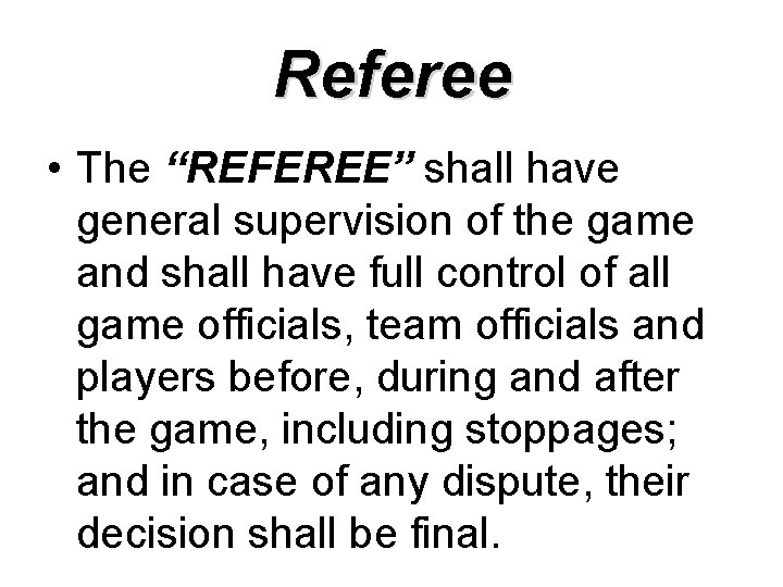 Referee • The “REFEREE” shall have general supervision of the game and shall have