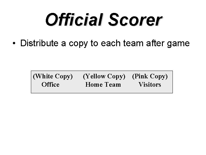 Official Scorer • Distribute a copy to each team after game (White Copy) Office