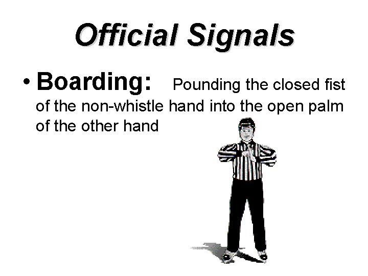 Official Signals • Boarding: Pounding the closed fist of the non-whistle hand into the