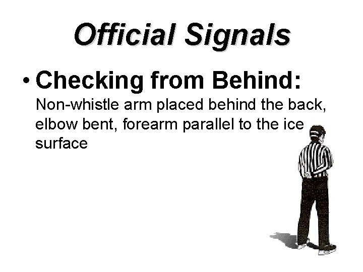 Official Signals • Checking from Behind: Non-whistle arm placed behind the back, elbow bent,