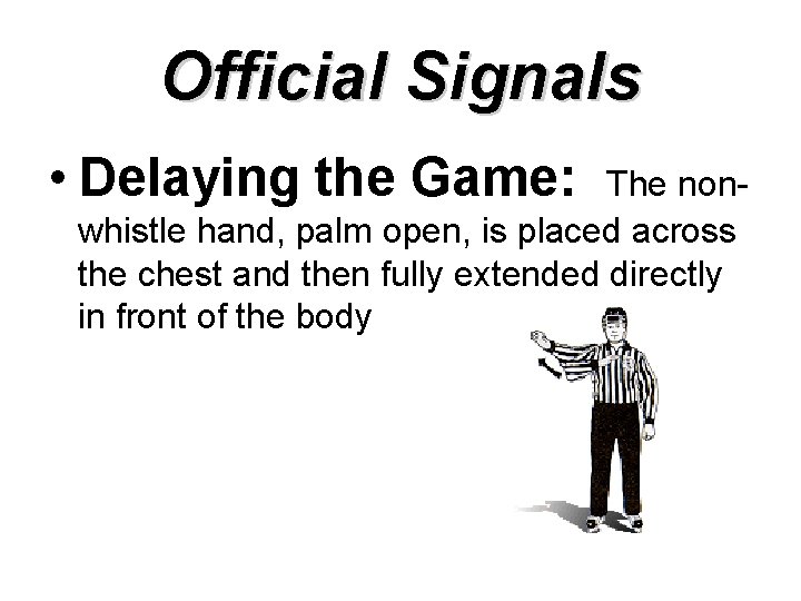 Official Signals • Delaying the Game: The nonwhistle hand, palm open, is placed across