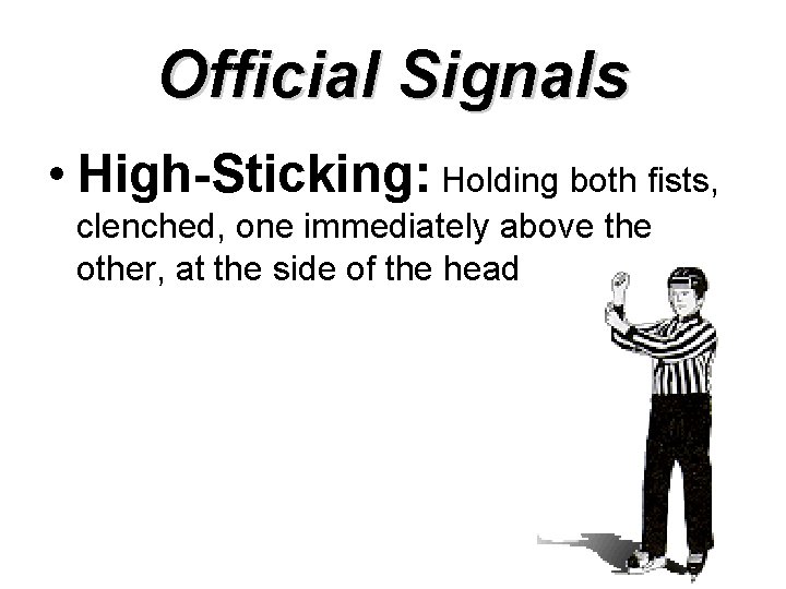 Official Signals • High-Sticking: Holding both fists, clenched, one immediately above the other, at