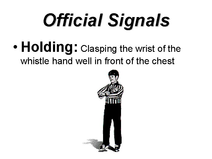 Official Signals • Holding: Clasping the wrist of the whistle hand well in front