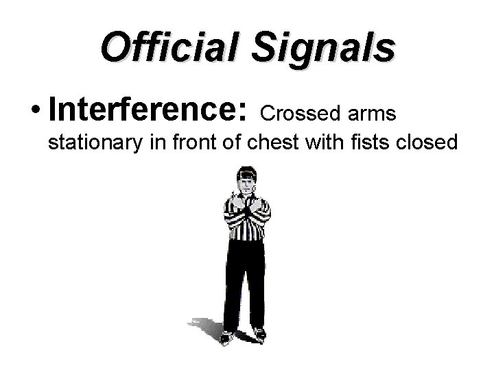 Official Signals • Interference: Crossed arms stationary in front of chest with fists closed