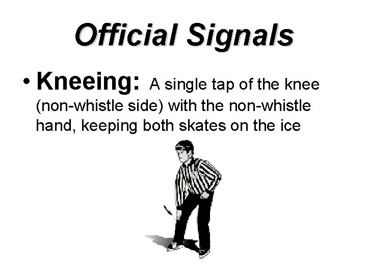 Official Signals • Kneeing: A single tap of the knee (non-whistle side) with the