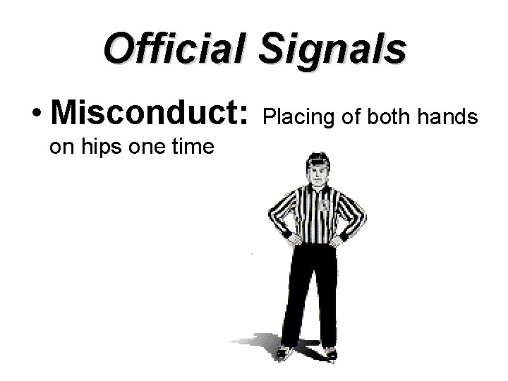 Official Signals • Misconduct: on hips one time Placing of both hands 