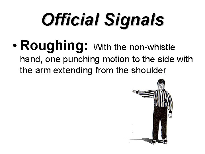 Official Signals • Roughing: With the non-whistle hand, one punching motion to the side