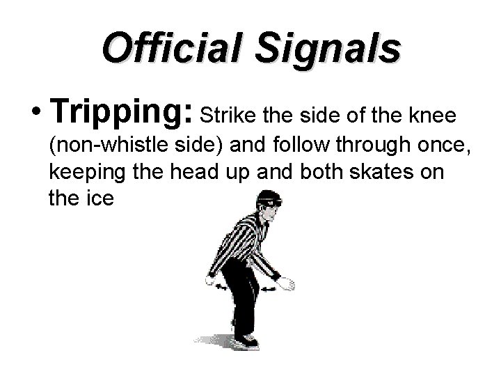 Official Signals • Tripping: Strike the side of the knee (non-whistle side) and follow