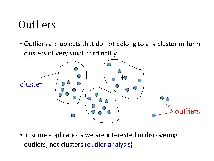 Outliers • Outliers are objects that do not belong to any cluster or form