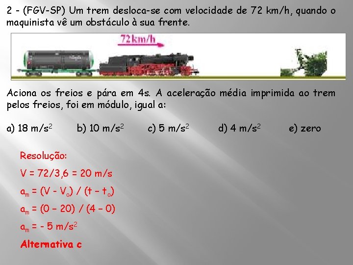 2 - (FGV-SP) Um trem desloca-se com velocidade de 72 km/h, quando o maquinista