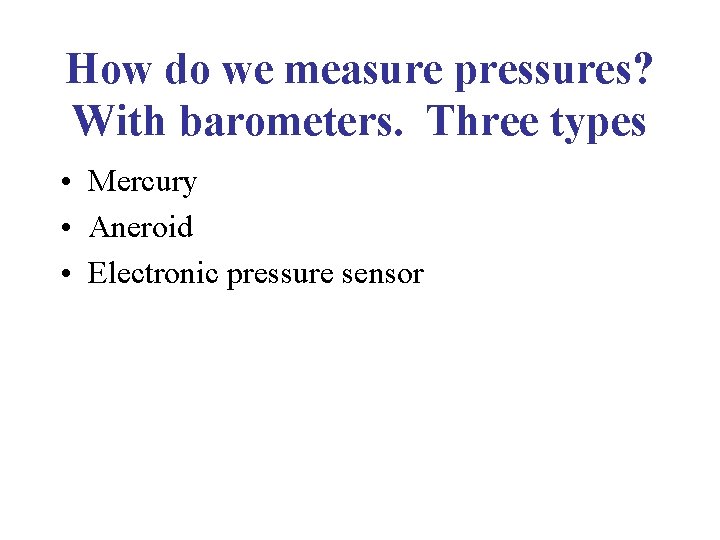 How do we measure pressures? With barometers. Three types • Mercury • Aneroid •