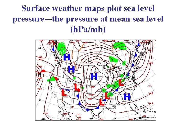 Surface weather maps plot sea level pressure-–the pressure at mean sea level (h. Pa/mb)