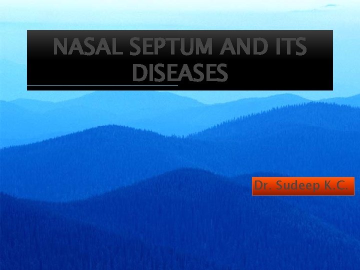 NASAL SEPTUM AND ITS DISEASES Dr. Sudeep K. C. 