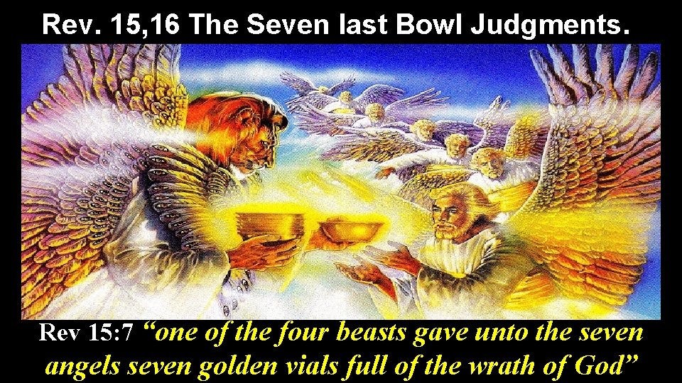 Rev. 15, 16 The Seven last Bowl Judgments. Rev 15: 7 “one of the
