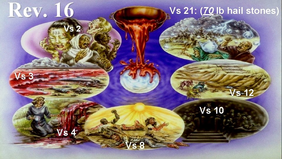 Rev. 16 Vs 21: (70 lb hail stones) Vs 2 Vs 3 Vs 12