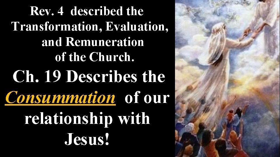 Rev. 4 described the Transformation, Evaluation, and Remuneration of the Church. Ch. 19 Describes