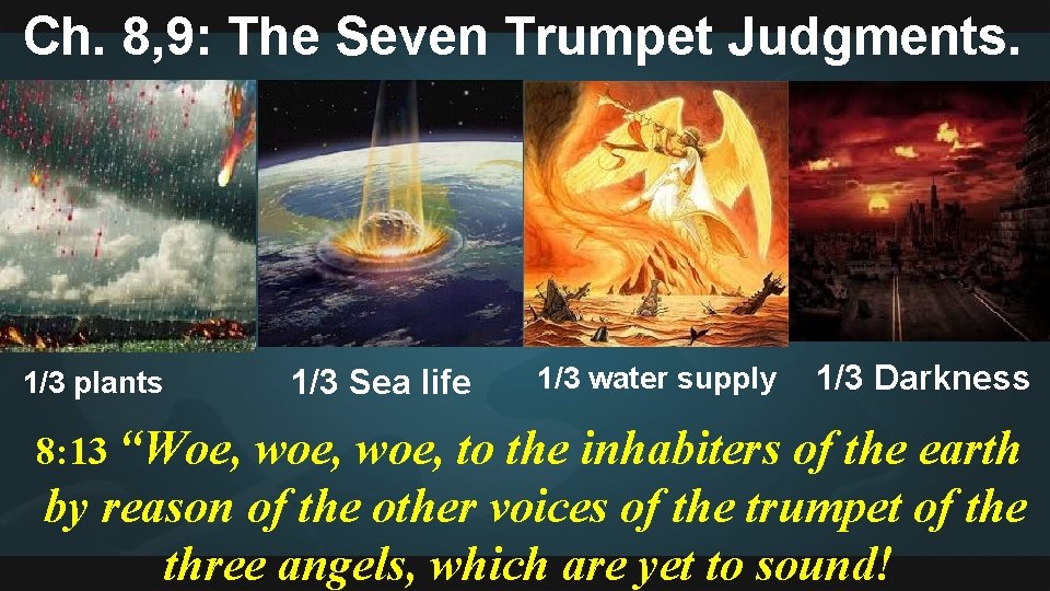 Ch. 8, 9: The Seven Trumpet Judgments. 1/3 plants 8: 13 “Woe, 1/3 Sea