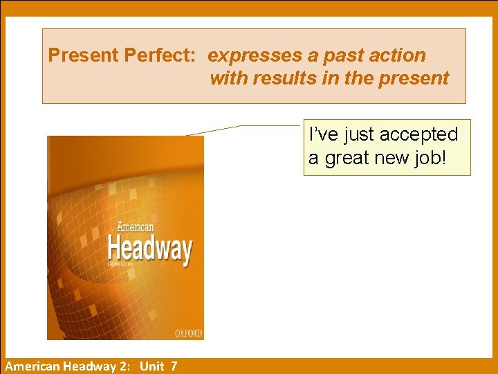 Present Perfect: expresses a past action with results in the present I’ve just accepted