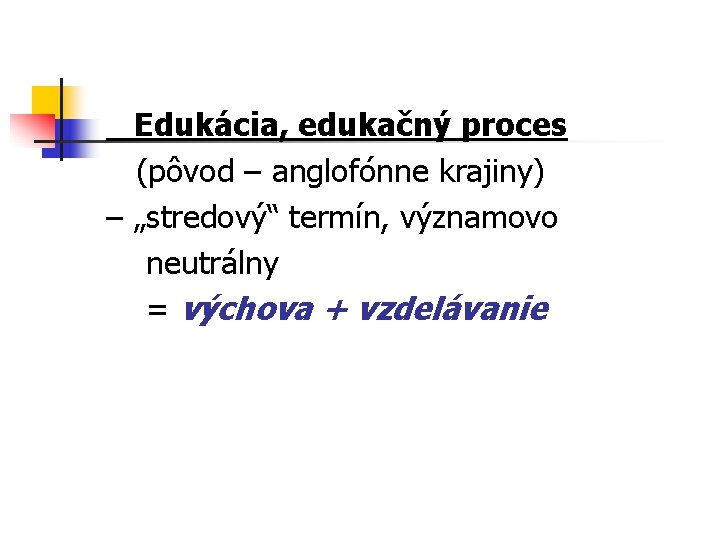 Edukácia, edukačný proces (pôvod – anglofónne krajiny) – „stredový“ termín, významovo neutrálny = výchova