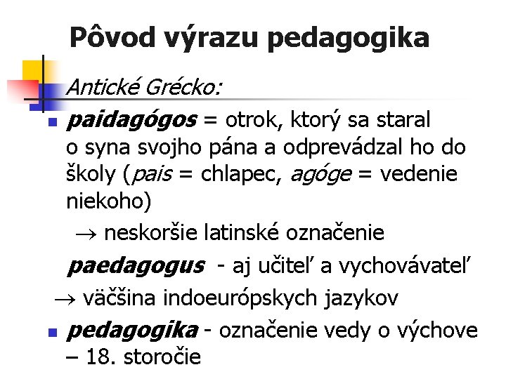 Pôvod výrazu pedagogika n Antické Grécko: paidagógos = otrok, ktorý sa staral o syna
