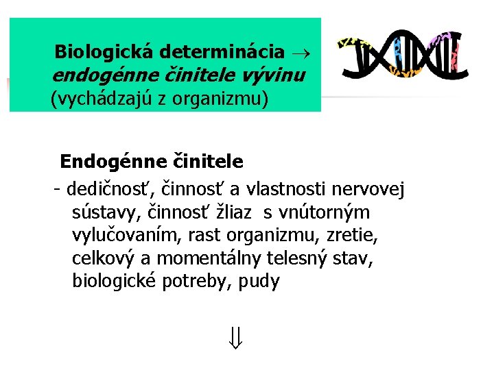 Biologická determinácia endogénne činitele vývinu (vychádzajú z organizmu) Endogénne činitele - dedičnosť, činnosť a