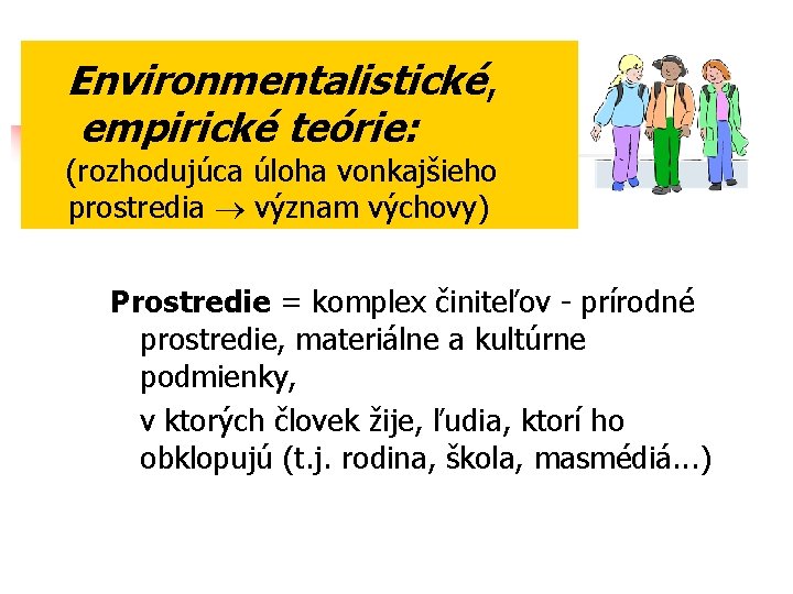 Environmentalistické, empirické teórie: (rozhodujúca úloha vonkajšieho prostredia význam výchovy) Prostredie = komplex činiteľov -