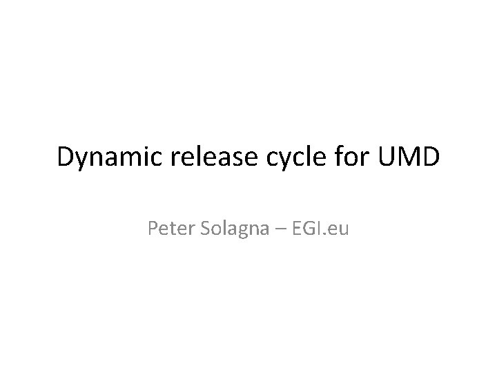 Dynamic release cycle for UMD Peter Solagna – EGI. eu 