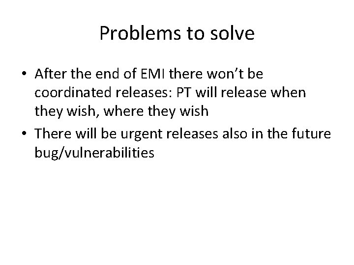 Problems to solve • After the end of EMI there won’t be coordinated releases: